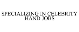 SPECIALIZING IN CELEBRITY HAND JOBS trademark