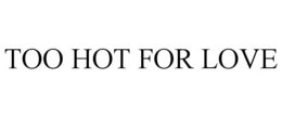 TOO HOT FOR LOVE trademark