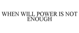 WHEN WILL POWER IS NOT ENOUGH trademark