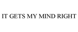 IT GETS MY MIND RIGHT trademark