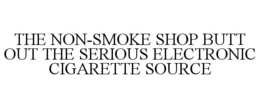 THE NON-SMOKE SHOP BUTT OUT THE SERIOUS ELECTRONIC CIGARETTE SOURCE trademark