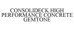 CONSOLIDECK HIGH PERFORMANCE CONCRETE GEMTONE trademark