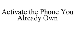 ACTIVATE THE PHONE YOU ALREADY OWN trademark