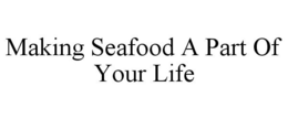 MAKING SEAFOOD A PART OF YOUR LIFE trademark
