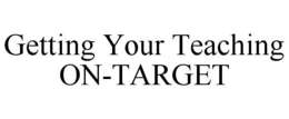 GETTING YOUR TEACHING ON-TARGET trademark