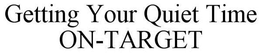 GETTING YOUR QUIET TIME ON-TARGET trademark