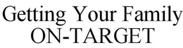 GETTING YOUR FAMILY ON-TARGET trademark