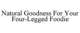 NATURAL GOODNESS FOR YOUR FOUR-LEGGED FOODIE trademark