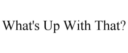 WHAT'S UP WITH THAT? trademark