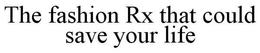 THE FASHION RX THAT COULD SAVE YOUR LIFE trademark