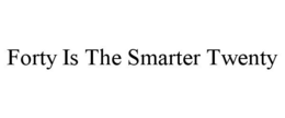 FORTY IS THE SMARTER TWENTY trademark