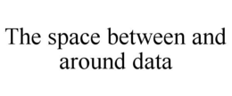 THE SPACE BETWEEN AND AROUND DATA trademark