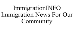 IMMIGRATIONINFO IMMIGRATION NEWS FOR OUR COMMUNITY trademark