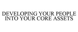 DEVELOPING YOUR PEOPLE INTO YOUR CORE ASSETS trademark