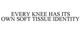 EVERY KNEE HAS ITS OWN SOFT TISSUE IDENTITY trademark