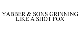 YABBER & SONS GRINNING LIKE A SHOT FOX trademark