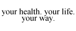 YOUR HEALTH. YOUR LIFE. YOUR WAY. trademark
