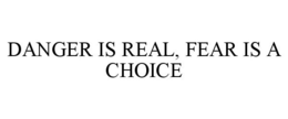 DANGER IS REAL, FEAR IS A CHOICE trademark