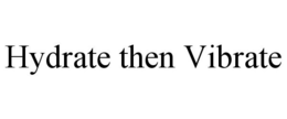 HYDRATE THEN VIBRATE trademark