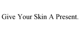 GIVE YOUR SKIN A PRESENT. trademark
