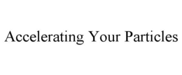 ACCELERATING YOUR PARTICLES trademark