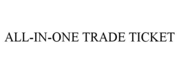 ALL-IN-ONE TRADE TICKET trademark