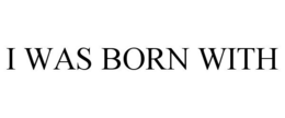 I WAS BORN WITH trademark