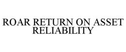 ROAR RETURN ON ASSET RELIABILITY trademark