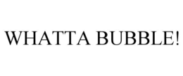 WHATTA BUBBLE! trademark