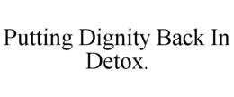 PUTTING DIGNITY BACK IN DETOX. trademark