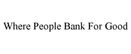 WHERE PEOPLE BANK FOR GOOD trademark