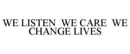 WE LISTEN WE CARE WE CHANGE LIVES trademark