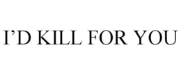 I'D KILL FOR YOU trademark
