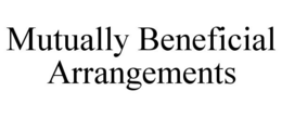 MUTUALLY BENEFICIAL ARRANGEMENTS trademark