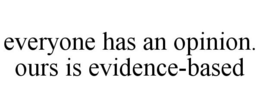 EVERYONE HAS AN OPINION. OURS IS EVIDENCE-BASED trademark