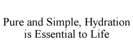 PURE AND SIMPLE, HYDRATION IS ESSENTIAL TO LIFE trademark