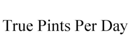 TRUE PINTS PER DAY trademark