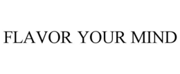 FLAVOR YOUR MIND trademark