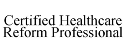 CERTIFIED HEALTHCARE REFORM PROFESSIONAL trademark