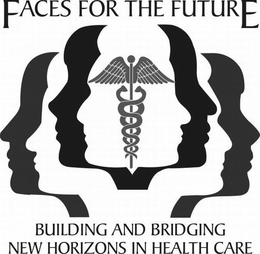 FACES FOR THE FUTURE BUILDING AND BRIDGING NEW HORIZONS IN HEALTH CARE trademark
