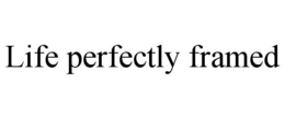 LIFE PERFECTLY FRAMED trademark