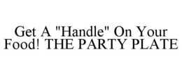 GET A "HANDLE" ON YOUR FOOD! THE PARTY PLATE trademark