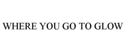 WHERE YOU GO TO GLOW trademark