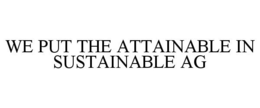 WE PUT THE ATTAINABLE IN SUSTAINABLE AG trademark
