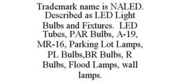 TRADEMARK NAME IS NALED. DESCRIBED AS LED LIGHT BULBS AND FIXTURES. LED TUBES, PAR BULBS, A-19, MR-16, PARKING LOT LAMPS, PL BULBS,BR BULBS, R BULBS, FLOOD LAMPS, WALL LAMPS. trademark