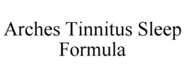 ARCHES TINNITUS SLEEP FORMULA trademark