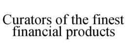 CURATORS OF THE FINEST FINANCIAL PRODUCTS trademark