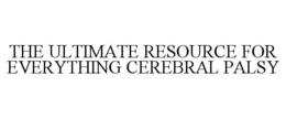THE ULTIMATE RESOURCE FOR EVERYTHING CEREBRAL PALSY trademark