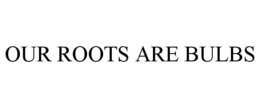 OUR ROOTS ARE BULBS trademark