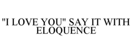 "I LOVE YOU" SAY IT WITH ELOQUENCE trademark